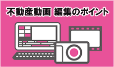 不動産物件動画、内覧動画の編集方法とポイント