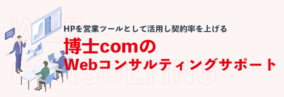 HPを営業ツールとして活用し契約率を上げる博士comの Webコンサルティングサポートについてはこちら