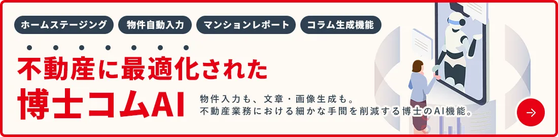 ホームステージング、物件自動入力、マンションレポート、コラム生成機能。不動産に最適化された博士コムAI 物件入力も、文章・画像生成も。不動産業務における細かな手間を削減する博士のAI機能。