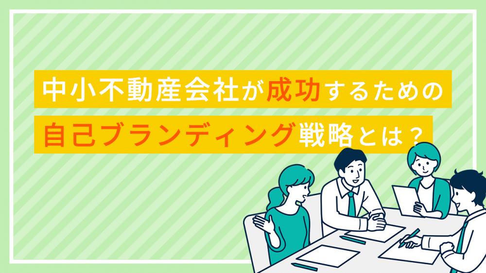 中小不動産会社が成功するための自己ブランディング戦略とは？地域密着型なら必見！