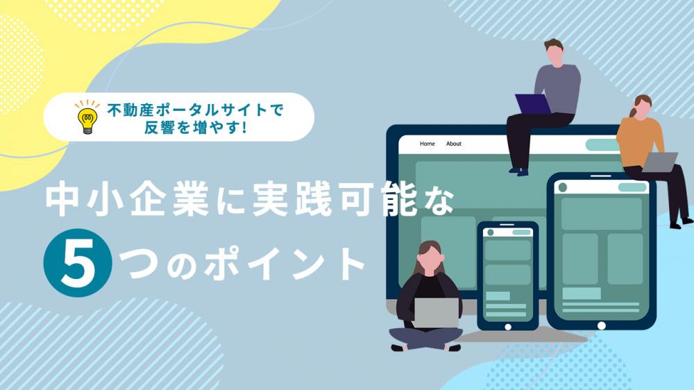 不動産ポータルサイトで反響を増やす！中小企業に実践可能な5つのポイント