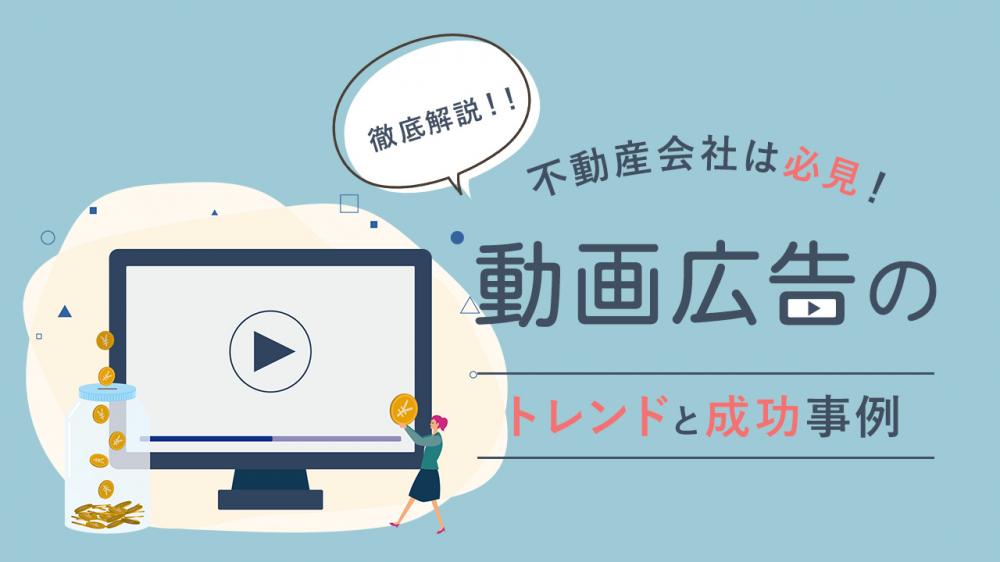 不動産会社は必見！動画広告のトレンドと成功事例を徹底解説