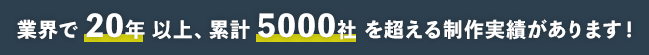 業界で20年以上、累計5000社を超える制作実績があります！